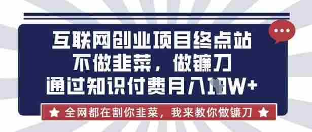 互联网创业尽头-不做韭菜,做镰刀,通过知识付费月入10个【揭秘】