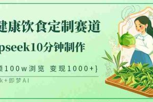中式健康饮食定制赛道，用deepseek10分钟制作单条视频100w浏览变现1000+