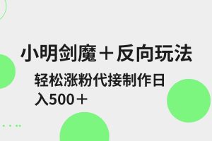 小明剑魔+反向玩法 轻松涨粉 可代接制作日入500+