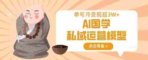 AI国学私域运营模型,单号月变现过W