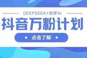 抖音万粉计划，利用DeepSeek+即梦AI生成视频，快速涨到万粉