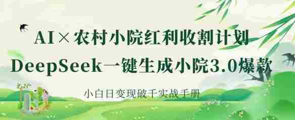 AI+农村小院红利收割:DeepSeek一键生成小院3.0爆款,小白日变现破千实战手册