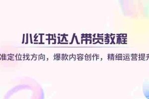 小红书达人带货教程：精准定位找方向，爆款内容创作，精细运营提升