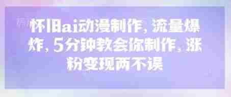 怀旧ai动漫制作,流量爆炸,5分钟教会你制作,涨粉变现两不误