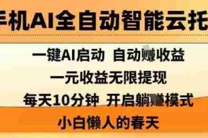 手机AI全自动智能云托管，一键AI启动，AI自动撸收益，支持1元无限体现，每天10分钟，小白懒人的春天【揭秘】