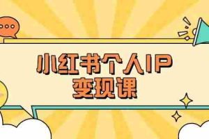 小红书个人变现课：精准人设定位+爆款选题拆解，教你打造百万流量账号秘籍