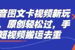 抖音图文卡视频新玩法，原创轻松过，手机短视频搬运去重