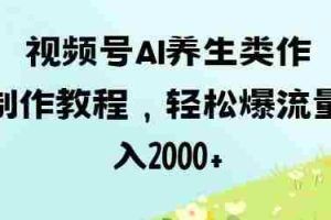 视频号ai养生类作品制作教程，轻松爆流量，日入数张