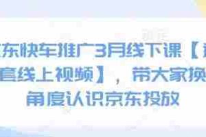 京东快车推广3月线下课【送全套线上视频】，带大家换个角度认识京东投放
