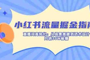 小红书流量掘金指南：直播间高转化：从场景搭建到话术设计，月销30W秘籍