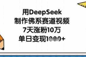 用DeepSeek制作佛系赛道视频，7天涨粉10万，单日变现1k