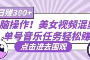 无脑操作！美女视频混剪，单号音乐任务轻松日入3张+