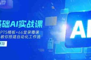 0基础AI实操课：13套GPTS模板+66字录播课，手把手教你搭建自动化工作流