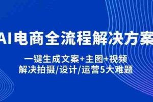 AI电商全流程解决方案,一键生成文案+主图+视频,解决拍摄/设计/运营5大难题