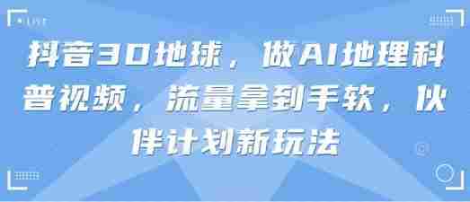 抖音3D地球,做AI地理科普视频,流量拿到手软,伙伴计划新玩法
