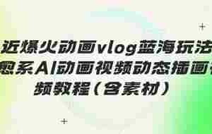 最近爆火动画vlog蓝海玩法，治愈系AI动画视频动态插画视频教程(含素材)