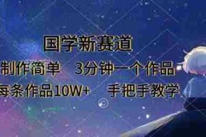 国学新赛道，制作简单，3分钟一个作品，每条作品10W+，手把手教学