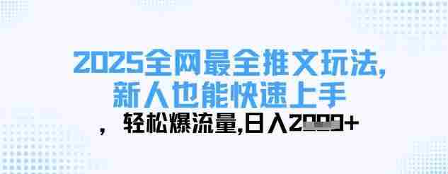 2025全网最全推文玩法,新人也能快速上手,轻松爆流量,日入多张
