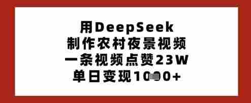 用DeepSeek制作农村夜景视频,一条视频点赞23W,单日变现多张