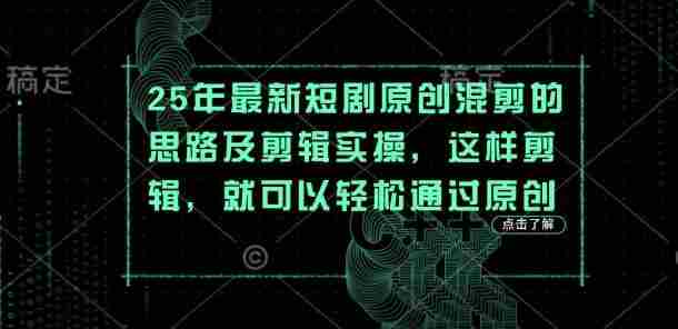 25年最新短剧原创混剪的思路及剪辑实操,这样剪辑,就可以轻松通过原创