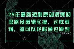 25年最新短剧原创混剪的思路及剪辑实操，这样剪辑，就可以轻松通过原创