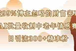 被99%博主忽略的财富密码：用AI批量收割中老年情感赛道，日引流300+精准粉