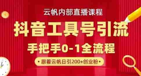【云帆内部直播课】抖音工具号引流玩法,单号单日引300+精准创业粉