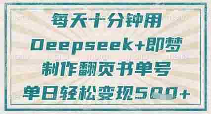 每天十分钟,用Deepseek+即梦,制作翻页书单号,疯狂涨粉,单日轻松变现5张