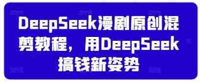 DeepSeek漫剧原创混剪教程,用DeepSeek搞钱新姿势