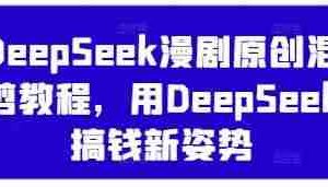 DeepSeek漫剧原创混剪教程，用DeepSeek搞钱新姿势