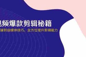 短视频爆款剪辑秘籍，从剪映实操到自媒体技巧，全方位提升剪辑能力