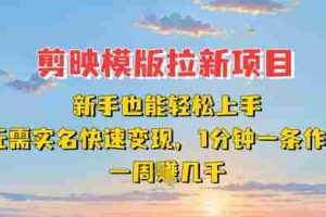 剪映模板拉新项目：新手也能轻松上手，无需实名，快速变现，一分钟一条作品，一周挣几k