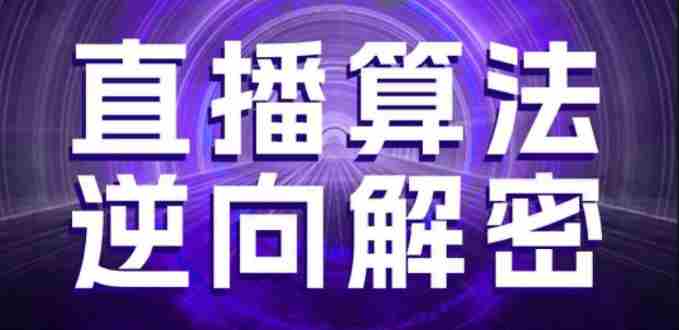 直播算法逆向解密,选品、建模、老号重启、控流、罗盘分析、随心推、正价平播等(更新3月)