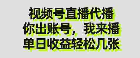 视频号直播代播，你出账号我来播，单日收益轻松几张【揭秘】