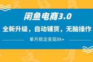 闲鱼电商3.0，全新升级，自动铺货，无脑操作，单月稳定变现8k+【揭秘】
