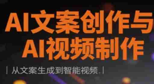 AI文案创作与AI视频制作实战课，从文案生成到智能视频