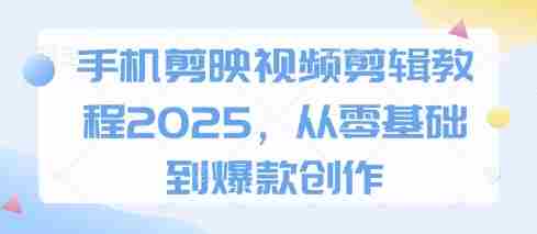 手机剪映视频剪辑教程2025，从零基础到爆款创作