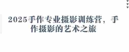 2025手作专业摄影训练营，手作摄影的艺术之旅