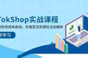 TikTokShop实战课程，手把手教你低成本启动，东南亚无货源玩法全解析