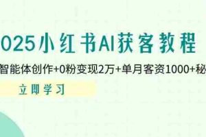 （14301期）2025小红书AI获客教程：AI智能体创作+0粉变现2万+单月客资1000+秘籍