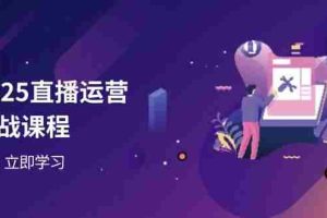 2025直播运营实战课程，零基础入门到流量优化，快速提升直播间表现