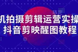 手机拍摄剪辑运营实操课-抖音剪映醒图教程