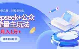deepseek+公众号流量主玩法，ai原创，月入1w+