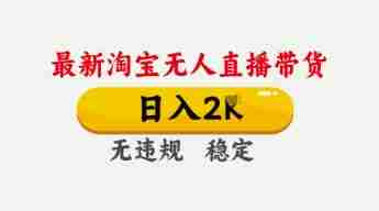 4月最新淘宝无人直播带货，日入数张，不违规不封号，独家技术，操作简单【揭秘】
