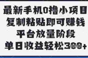 最新手机0撸小项目，复制粘贴即可挣钱，平台放量阶段，单日收益轻松3张+【揭秘】