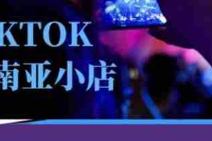 Tiktok东南亚跨境小店运营班，一门专业的TK小店运营培训课