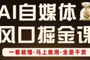 AI自媒体风口掘金课，一看就懂·马上能用·全是干货