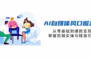 AI自媒体风口掘金课，从零基础到爆款变现，掌握剪辑实操与精准引流