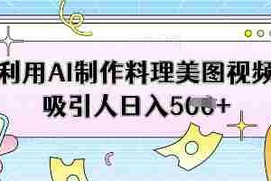 利用AI制作料理美图视频吸引人日入5张