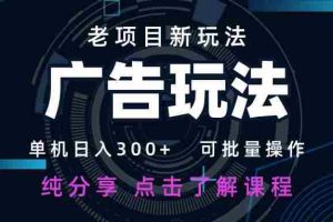 （14363期）老项目新玩法 广告变现 日入300+ 可批量操作 新手 小白可快速上手。